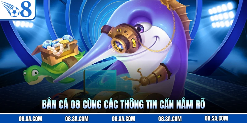 Bắn cá O8 cùng các thông tin cần nắm rõ
