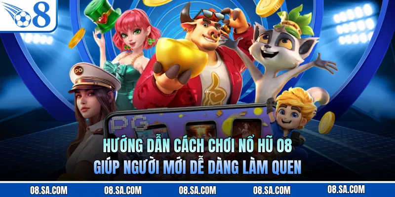 Hướng dẫn cách chơi nổ hũ O8 giúp người mới dễ dàng làm quen