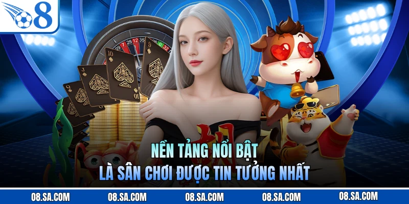 Nền tảng nổi bật là sân chơi được tin tưởng nhất