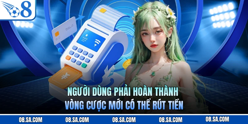 Người dùng phải hoàn thành vòng cược mới có thể rút tiền