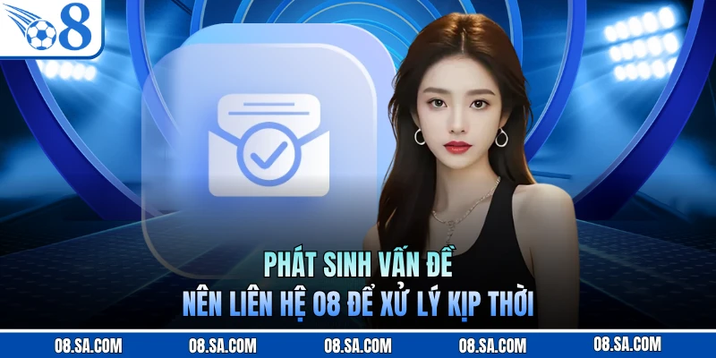 Phát sinh vấn đề nên liên hệ O8 để xử lý kịp thời