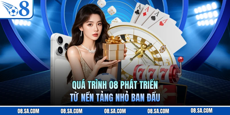 Quá trình O8 phát triển từ nền tảng nhỏ ban đầu