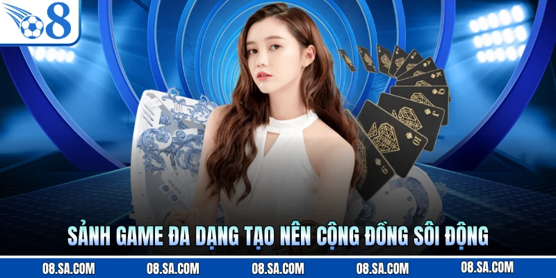 Sảnh game đa dạng tạo nên cộng đồng sôi động