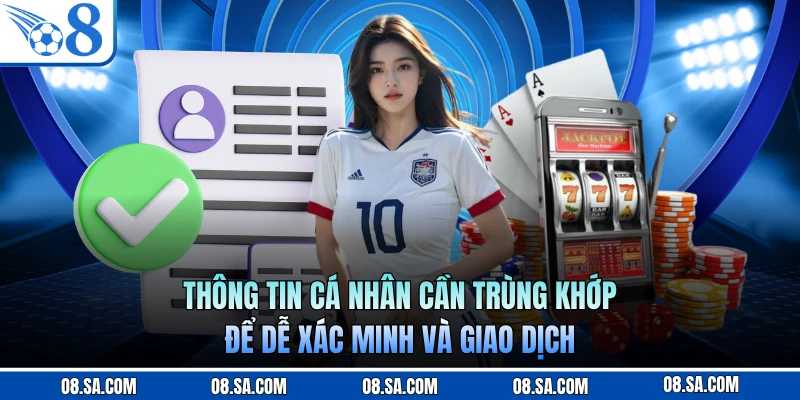 Thông tin cá nhân cần trùng khớp để dễ xác minh và giao dịch
