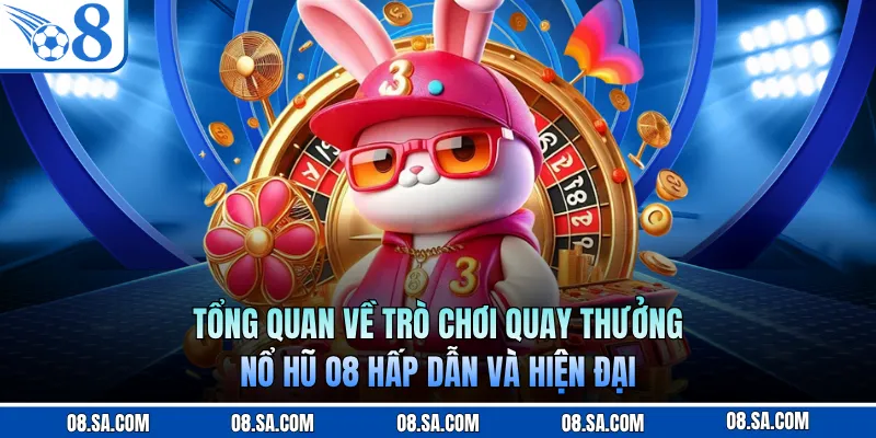 Tổng quan về trò chơi quay thưởng nổ hũ O8 hấp dẫn và hiện đại