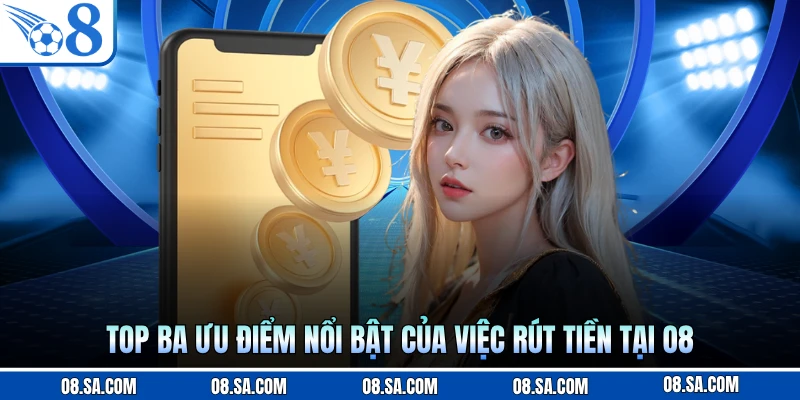 Top ba ưu điểm nổi bật của việc rút tiền tại O8